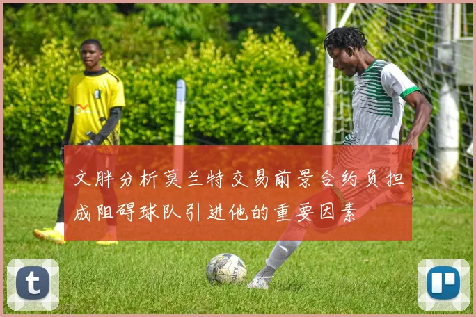 文胖分析莫兰特交易前景合约负担成阻碍球队引进他的重要因素