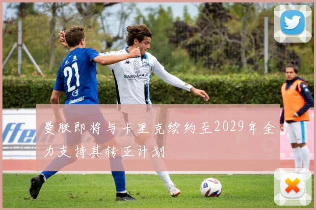 曼联即将与卡里克续约至2029年全力支持其转正计划