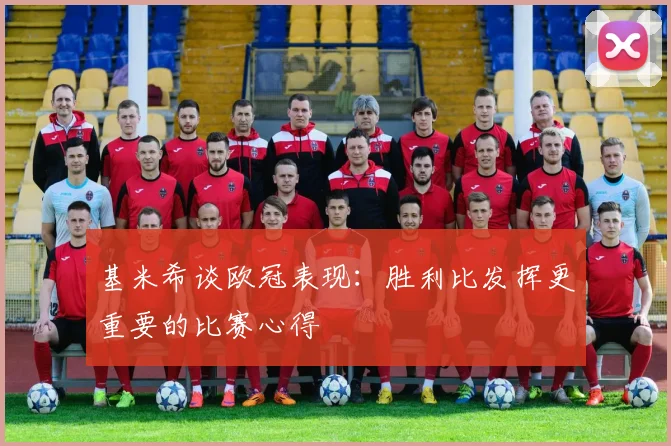 基米希谈欧冠表现：胜利比发挥更重要的比赛心得