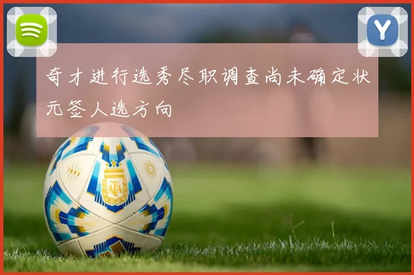 奇才进行选秀尽职调查尚未确定状元签人选方向