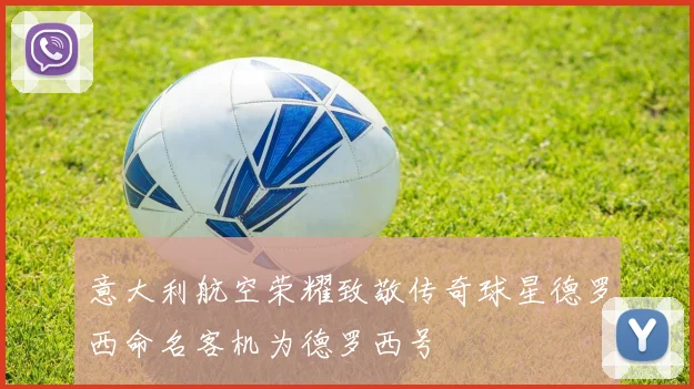 意大利航空荣耀致敬传奇球星德罗西命名客机为德罗西号
