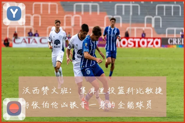 沃西赞文班：集库里投篮科比敏捷与张伯伦凶狠于一身的全能球员
