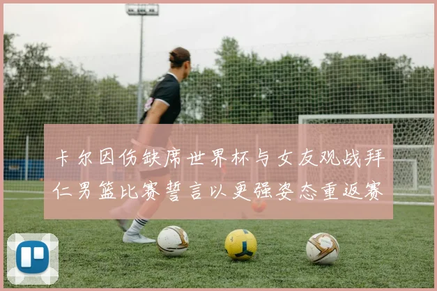 卡尔因伤缺席世界杯与女友观战拜仁男篮比赛誓言以更强姿态重返赛场