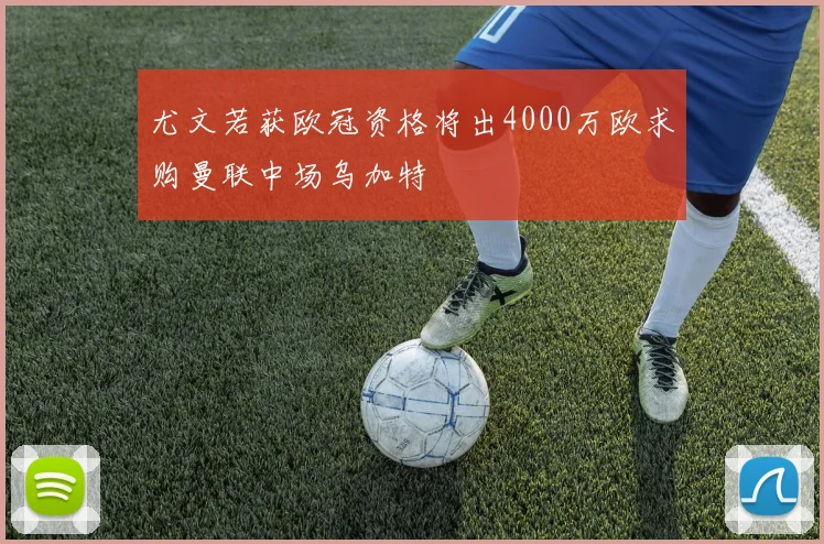尤文若获欧冠资格将出4000万欧求购曼联中场乌加特