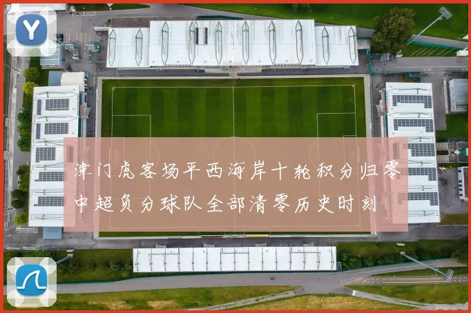 津门虎客场平西海岸十轮积分归零中超负分球队全部清零历史时刻