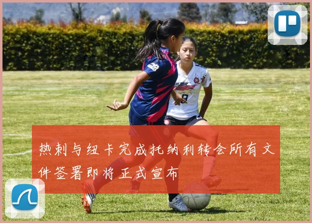 热刺与纽卡完成托纳利转会所有文件签署即将正式宣布